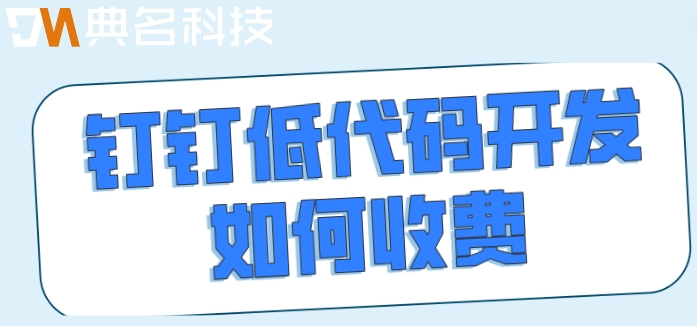 钉钉重仓低代码:钉钉低代码开发如何收费