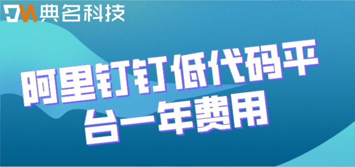 低代码开发钉钉:阿里钉钉低代码平台一年费用