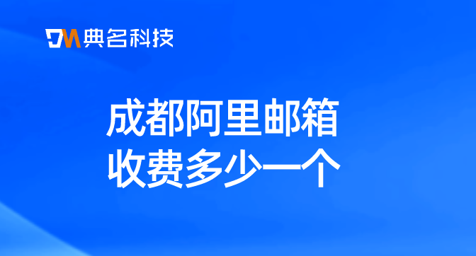 阿里企业邮箱是怎么收费的？成都阿里邮箱收费多少一个