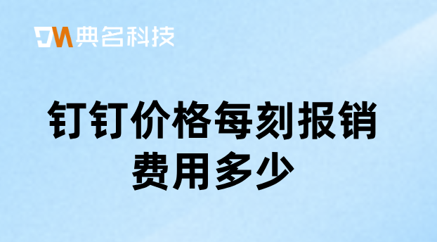 制造企业财务管理软件：钉钉价格每刻报销费用多少