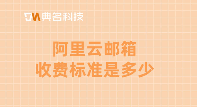 阿里云邮企业邮箱需要收费:阿里云邮箱收费标准是多少