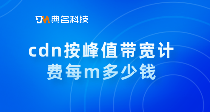 cdn服务商收费:cdn按峰值带宽计费每m多少钱