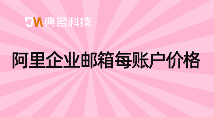 买阿里云企业邮箱价格:阿里企业邮箱每账户价格