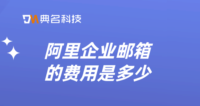 阿里企业邮箱免费用户数:阿里企业邮箱的费用是多少