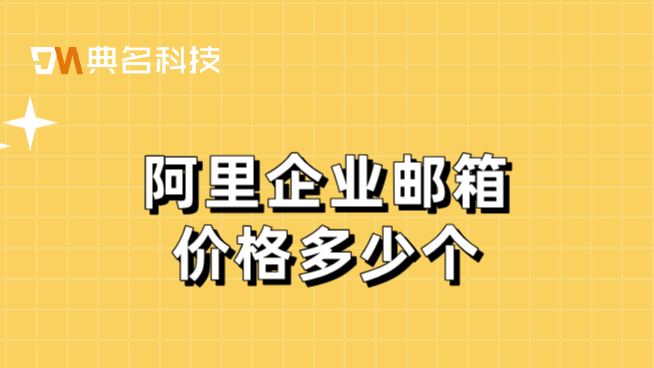 阿里企业邮箱企业版价格:阿里企业邮箱价格多少个