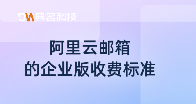 阿里云邮箱的企业版收费标准