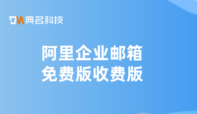阿里企业邮箱免费版收费版