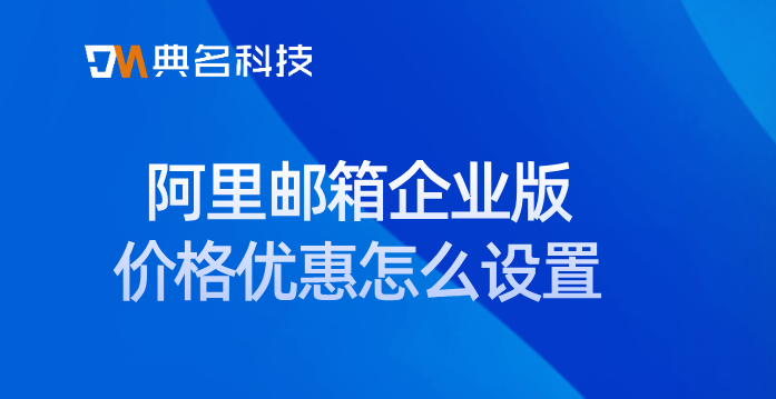 阿里邮箱企业版价格优惠怎么设置