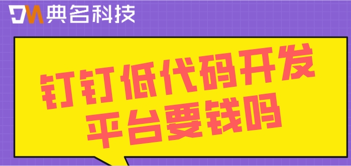 钉钉低代码开发平台要钱吗?钉钉宜搭平台费用