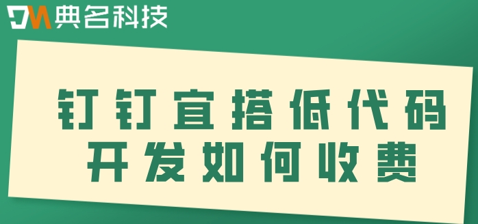 钉钉小程序低代码开发平台:钉钉宜搭低代码开发如何收费