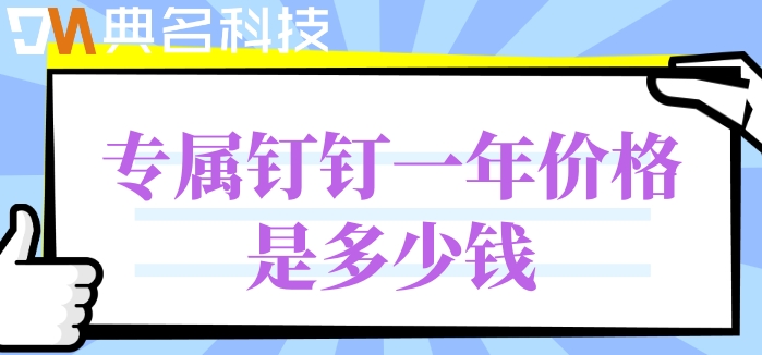 专属钉钉收费标准:专属钉钉一年价格是多少钱