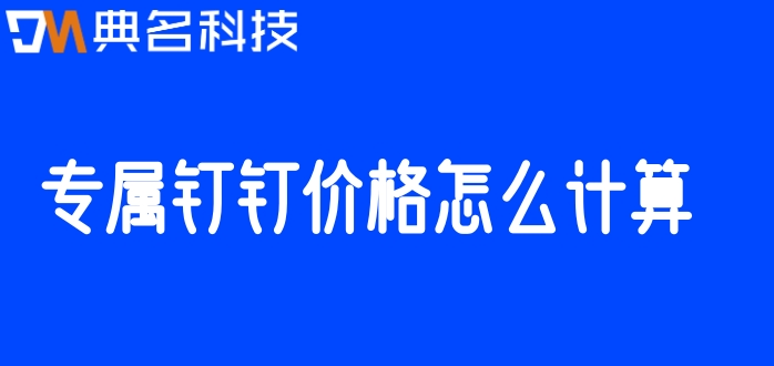 专属钉部署费用：专属钉钉价格怎么计算
