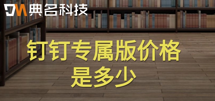 钉钉专属版本费用：钉钉专属版价格是多少