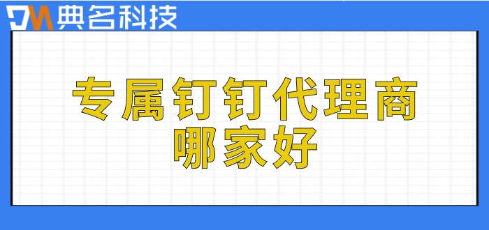 专属钉核心代理:专属钉钉代理商哪家好