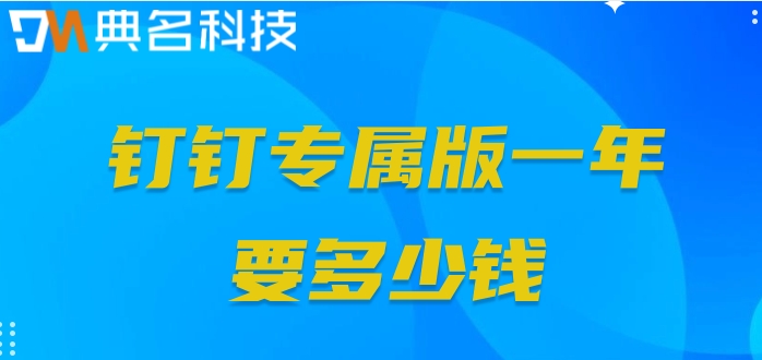 专属钉服务:钉钉专属版一年要多少钱