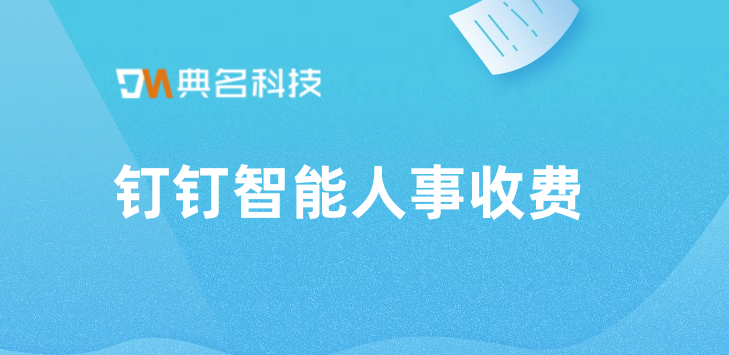 员工人事工资管理系统：钉钉智能人事收费