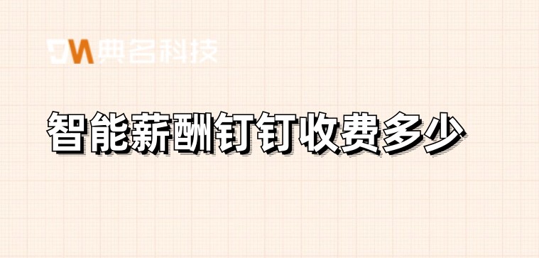 有什么算工资软件：智能薪酬钉钉收费多少