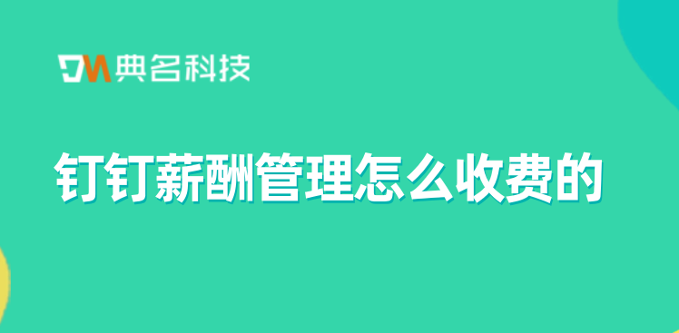 员工的薪酬系统:钉钉薪酬管理怎么收费的