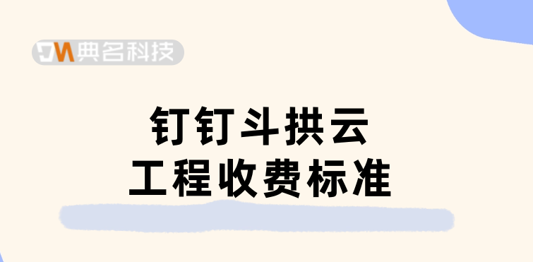 项目工地管理系统：钉钉斗拱云工程收费标准