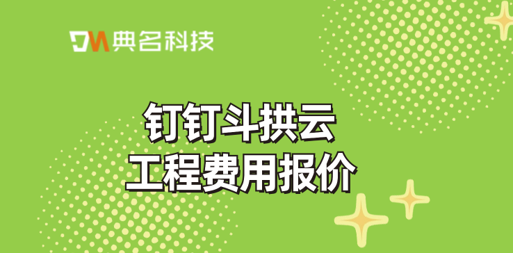 项目工程管理软件系统：钉钉斗拱云工程费用报价