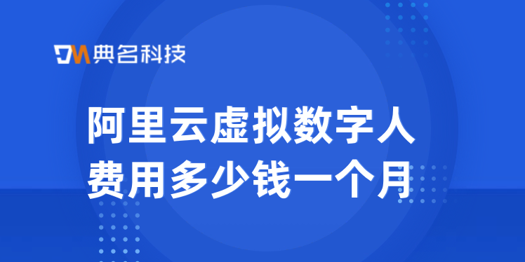 阿里云虚拟数字人费用多少钱一个月