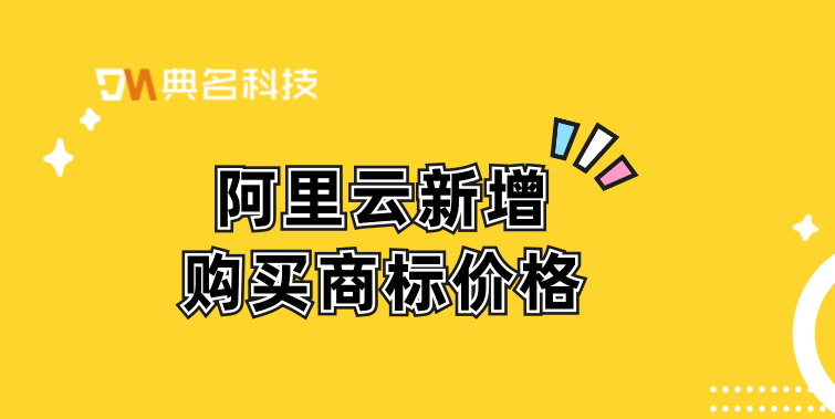 阿里云 商标购买：阿里云新增购买商标价格
