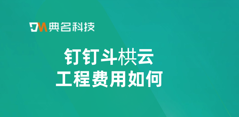 施工管理软件哪个好?钉钉斗栱云工程费用如何