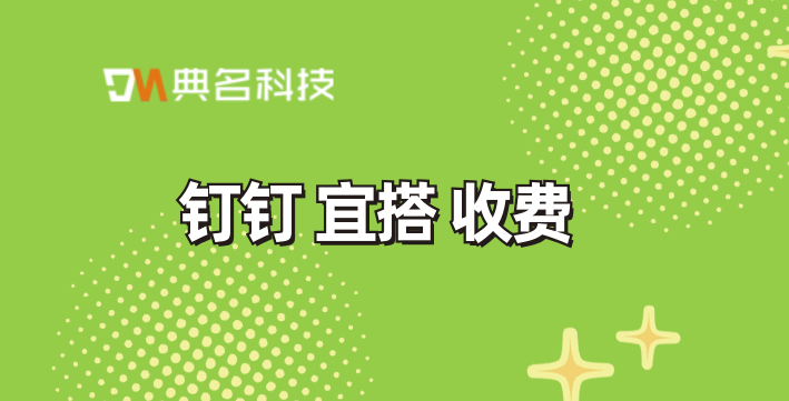 钉钉 宜搭二次开发:钉钉 宜搭 收费