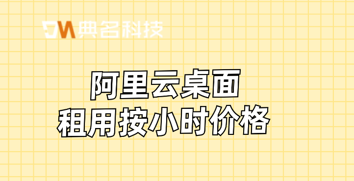 阿里云桌面租用按小时价格