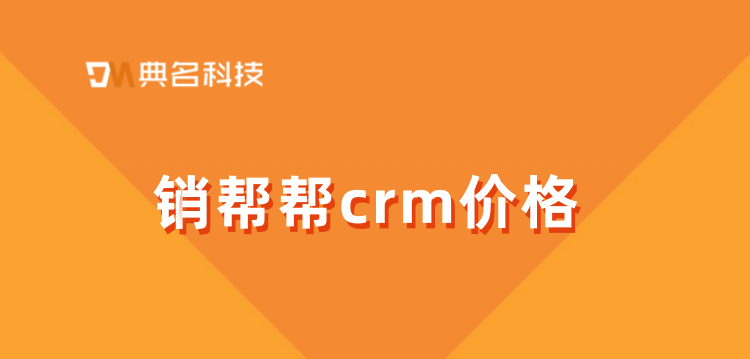 销帮帮crm怎么样?销帮帮crm价格
