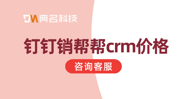 crm客户管理系统都有哪些?钉钉销帮帮crm价格