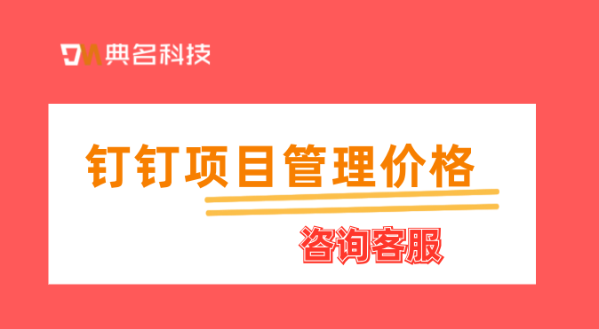 公司级项目管理系统：钉钉项目管理价格