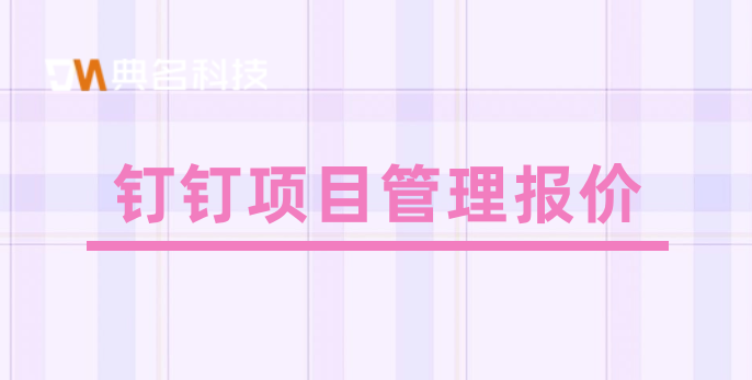 工厂项目管理系统:钉钉项目管理报价