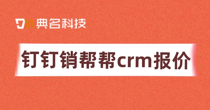crm管理系统多钱?钉钉销帮帮crm报价