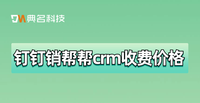 crm客户 管理平台:钉钉销帮帮crm收费价格