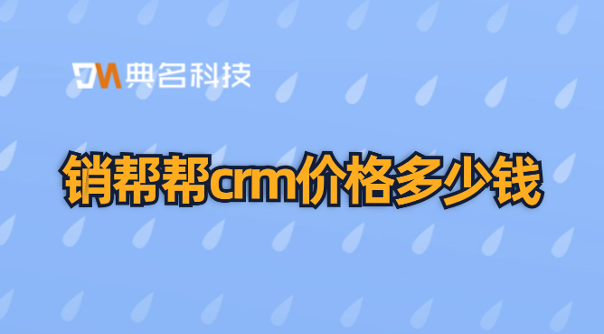 销帮帮crm价格:crm管理系统一般多钱