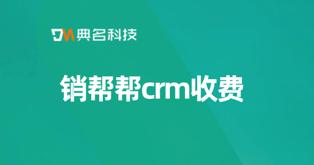 crm客户 销售管理系统:销帮帮crm收费