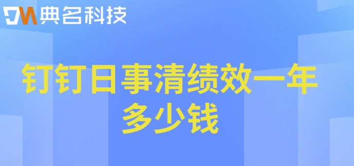 教师绩效考核管理系统：钉钉日事清绩效一年多少钱