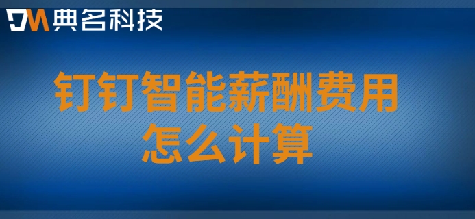 绩效薪酬管理系统:钉钉智能薪酬费用怎么计算