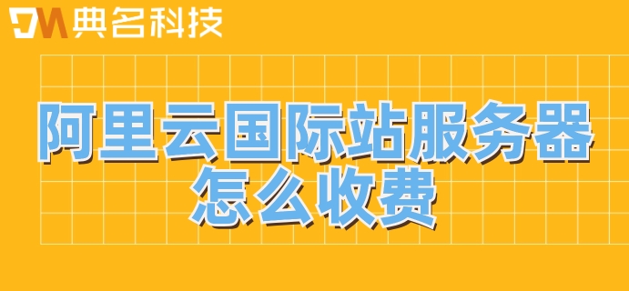 阿里国际站云计算：阿里云国际站服务器怎么收费