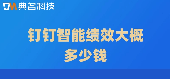 绩效系统有哪些？钉钉智能绩效大概多少钱