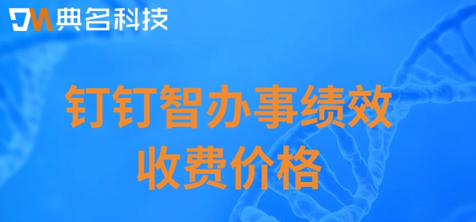 绩效系统是什么？钉钉智办事绩效收费价格