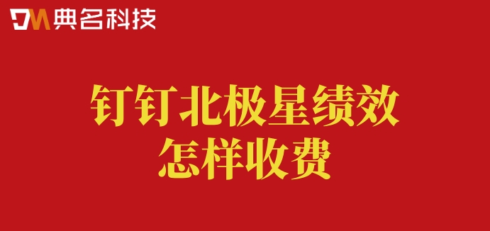 绩效系统哪个好?钉钉北极星绩效怎样收费
