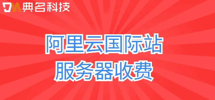 阿里云国际站排名：阿里云国际站服务器收费