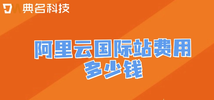 阿里云国际站账号：阿里云国际站费用多少钱