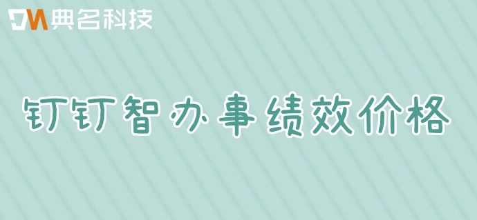 绩效系统多少钱？钉钉智办事绩效价格