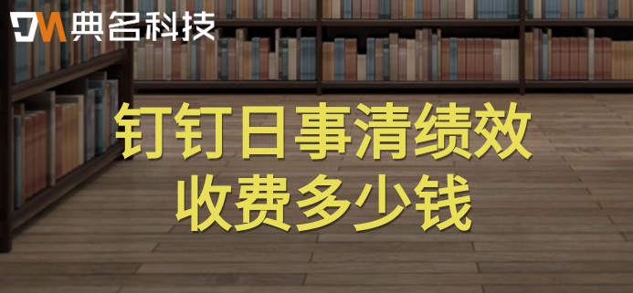 绩效软件管理系统：钉钉日事清绩效收费多少钱