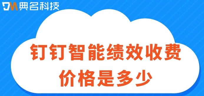绩效考评系统：钉钉智能绩效收费价格是多少