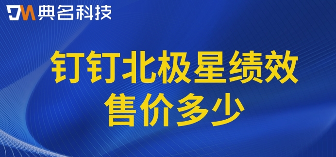 绩效考评软件系统:钉钉北极星绩效售价多少