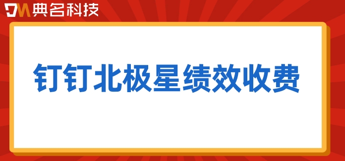 绩效考核用什么软件做？钉钉北极星绩效收费